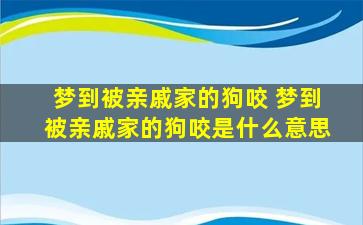 梦到被亲戚家的狗咬 梦到被亲戚家的狗咬是什么意思